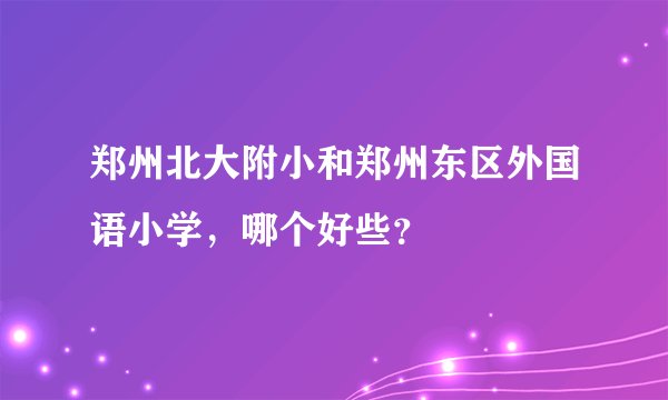 郑州北大附小和郑州东区外国语小学，哪个好些？