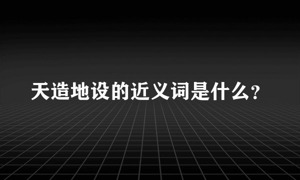 天造地设的近义词是什么？