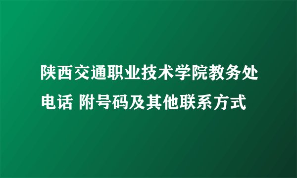 陕西交通职业技术学院教务处电话 附号码及其他联系方式
