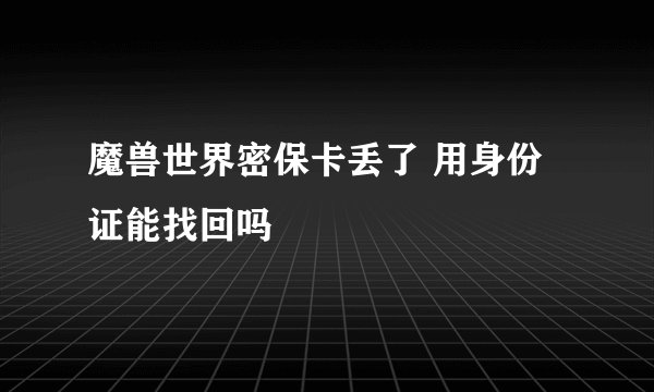 魔兽世界密保卡丢了 用身份证能找回吗