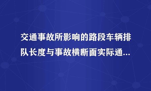 交通事故所影响的路段车辆排队长度与事故横断面实际通行能力、事故持续时间、路段上游车流量间的关系