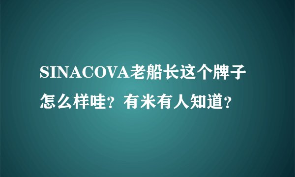 SINACOVA老船长这个牌子怎么样哇？有米有人知道？