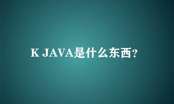 K JAVA是什么东西？