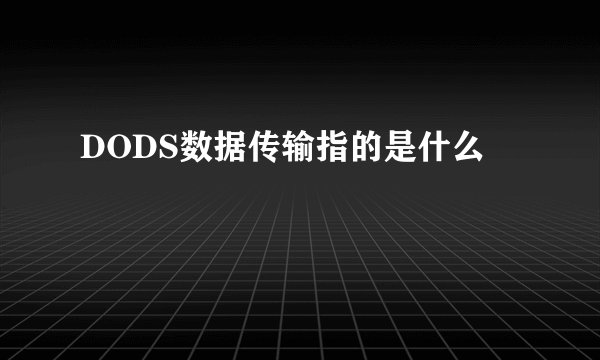DODS数据传输指的是什么