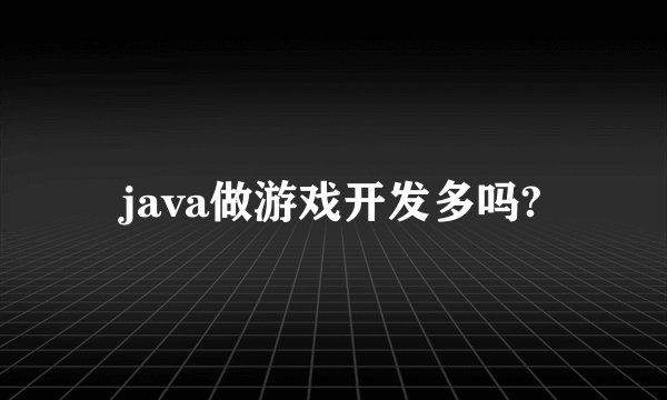java做游戏开发多吗?