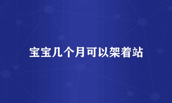 宝宝几个月可以架着站
