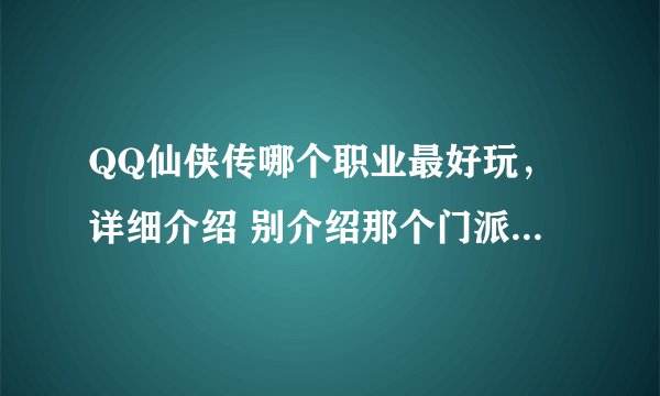 QQ仙侠传哪个职业最好玩，详细介绍 别介绍那个门派简介 - -