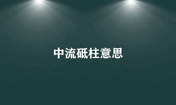 中流砥柱意思