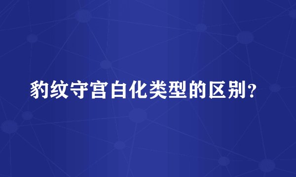 豹纹守宫白化类型的区别？