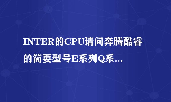 INTER的CPU请问奔腾酷睿的简要型号E系列Q系列哪个更好?