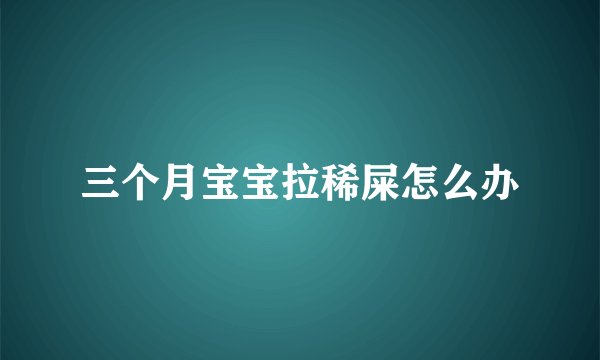 三个月宝宝拉稀屎怎么办