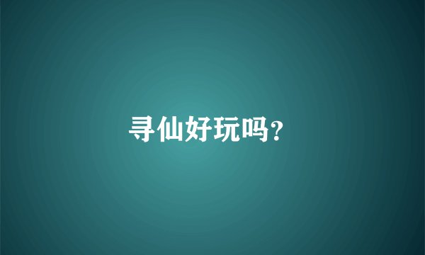 寻仙好玩吗？