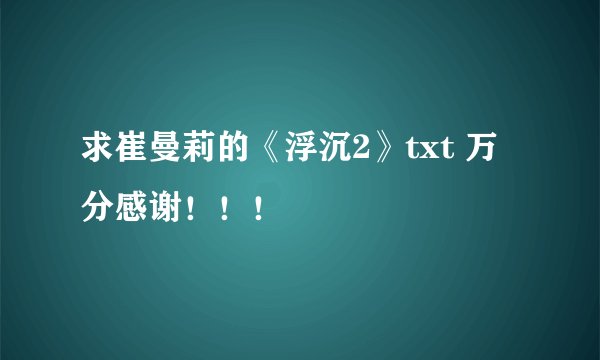 求崔曼莉的《浮沉2》txt 万分感谢！！！