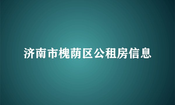 济南市槐荫区公租房信息