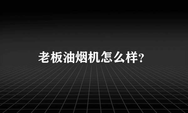 老板油烟机怎么样？