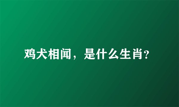 鸡犬相闻，是什么生肖？