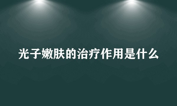 光子嫩肤的治疗作用是什么