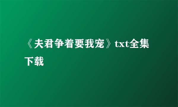 《夫君争着要我宠》txt全集下载