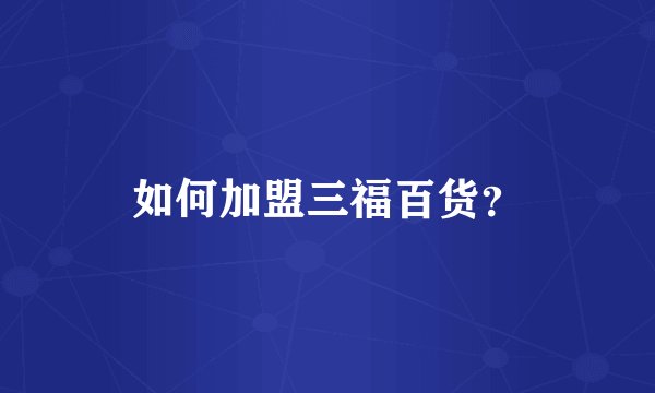 如何加盟三福百货？