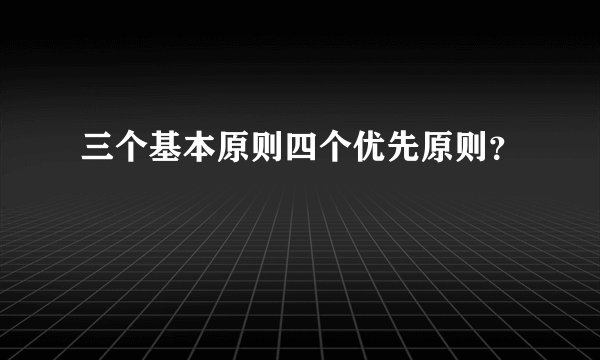 三个基本原则四个优先原则？