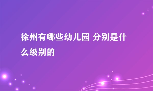 徐州有哪些幼儿园 分别是什么级别的