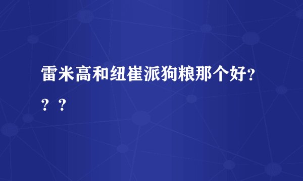 雷米高和纽崔派狗粮那个好？？？