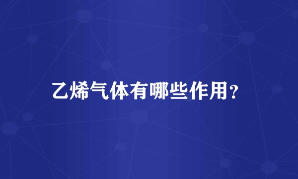 乙烯气体有哪些作用？