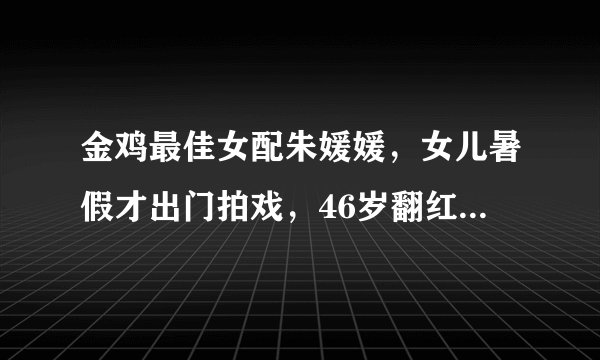 金鸡最佳女配朱媛媛，女儿暑假才出门拍戏，46岁翻红家庭事业双收
