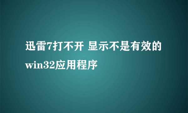 迅雷7打不开 显示不是有效的win32应用程序