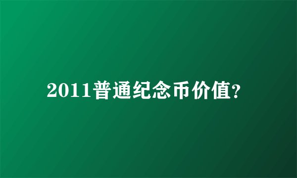 2011普通纪念币价值？