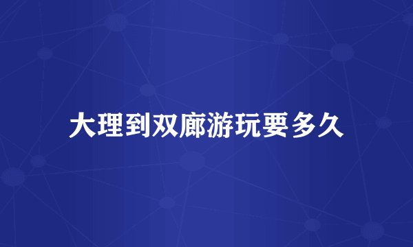 大理到双廊游玩要多久