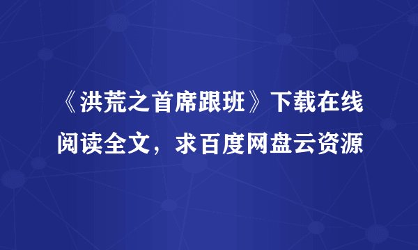 《洪荒之首席跟班》下载在线阅读全文，求百度网盘云资源