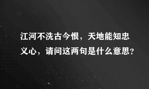 江河不洗古今恨，天地能知忠义心，请问这两句是什么意思？