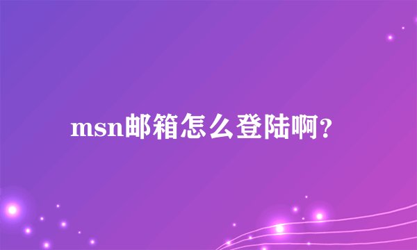 msn邮箱怎么登陆啊？