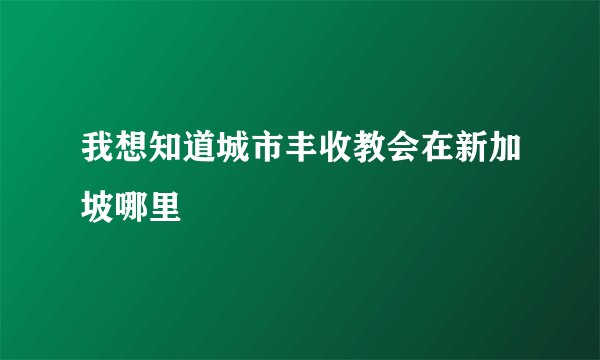 我想知道城市丰收教会在新加坡哪里
