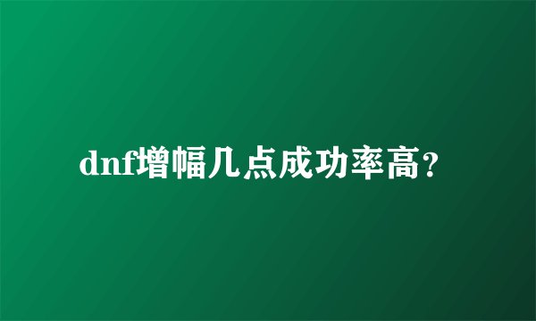 dnf增幅几点成功率高？