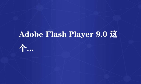 Adobe Flash Player 9.0 这个下载到iPhone手机里  急急急！！！