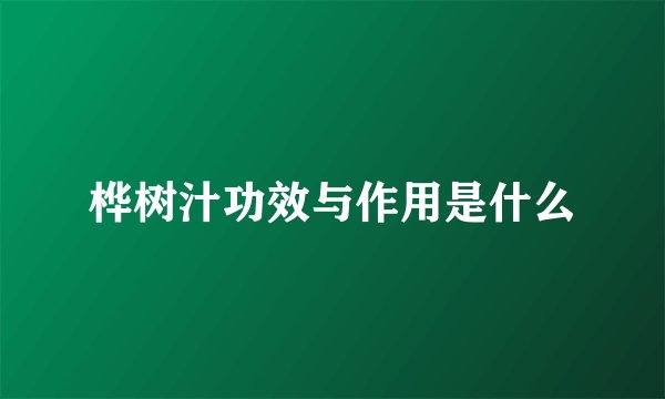 桦树汁功效与作用是什么