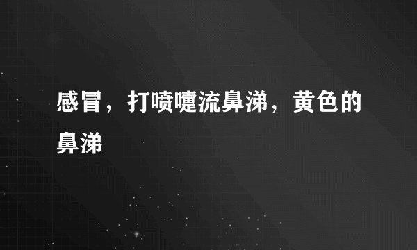 感冒，打喷嚏流鼻涕，黄色的鼻涕