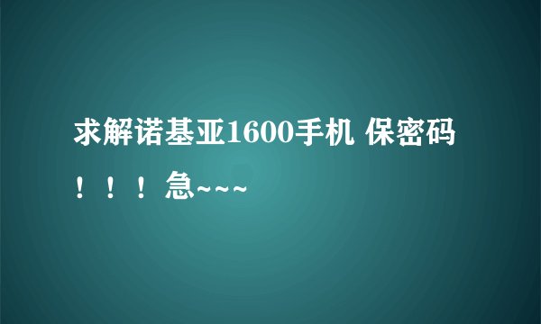 求解诺基亚1600手机 保密码！！！急~~~