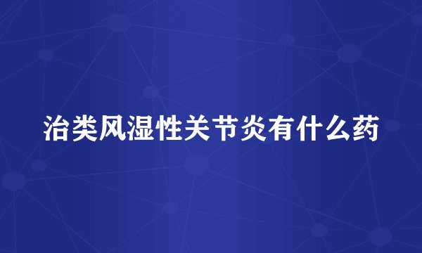 治类风湿性关节炎有什么药
