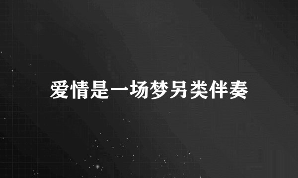爱情是一场梦另类伴奏