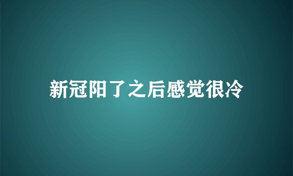 新冠阳了之后感觉很冷
