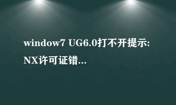 window7 UG6.0打不开提示:NX许可证错误,NX要求正确配置环境变量为什么?