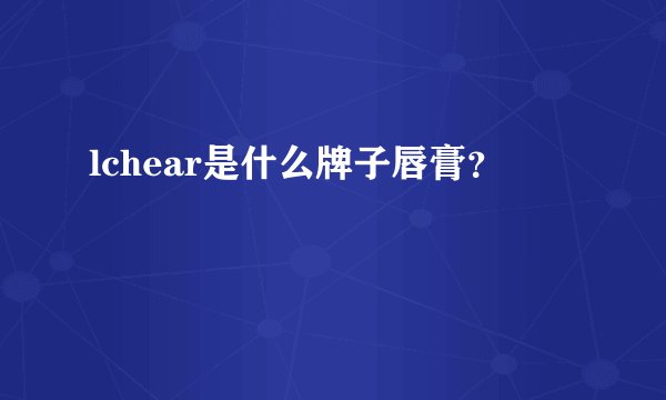 lchear是什么牌子唇膏？