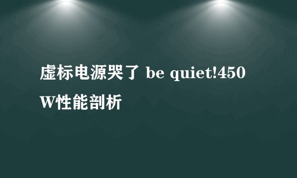 虚标电源哭了 be quiet!450W性能剖析