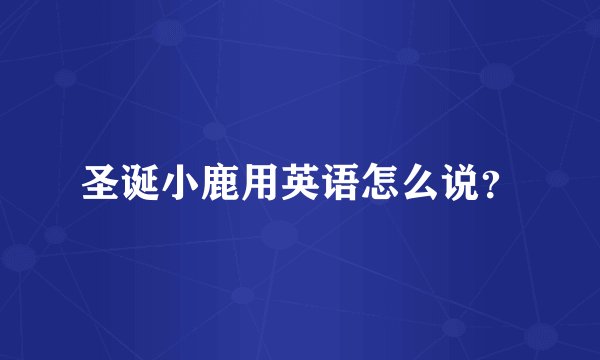 圣诞小鹿用英语怎么说？