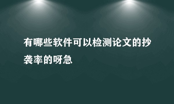 有哪些软件可以检测论文的抄袭率的呀急