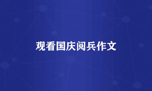 观看国庆阅兵作文