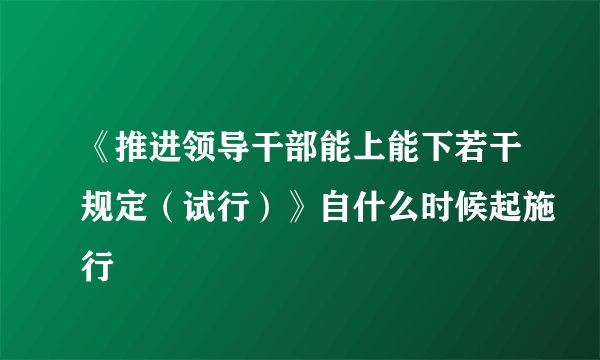 《推进领导干部能上能下若干规定（试行）》自什么时候起施行